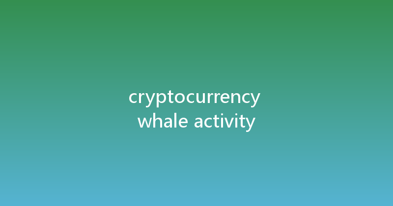 cryptocurrency whale activity 