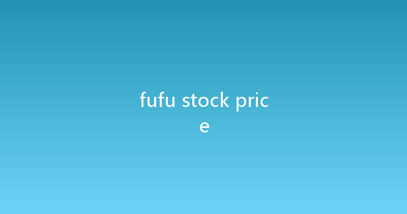 fufu stock price 