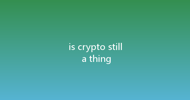 is crypto still a thing 