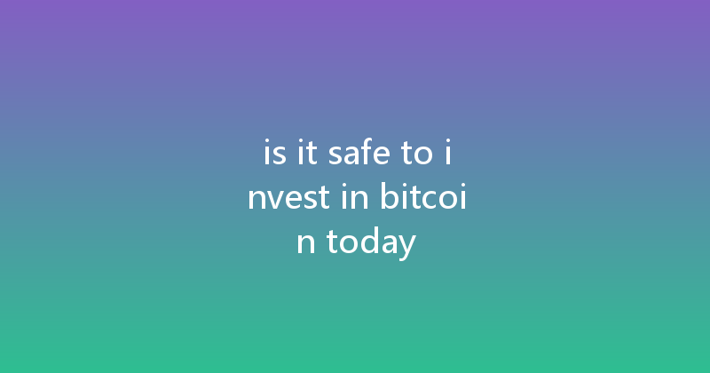 is it safe to invest in bitcoin today 