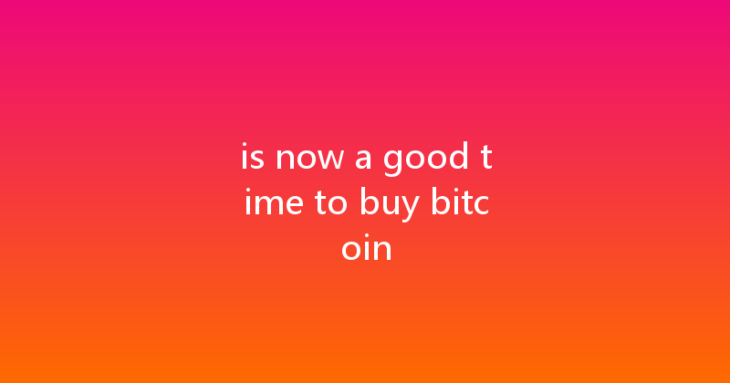 is now a good time to buy bitcoin 