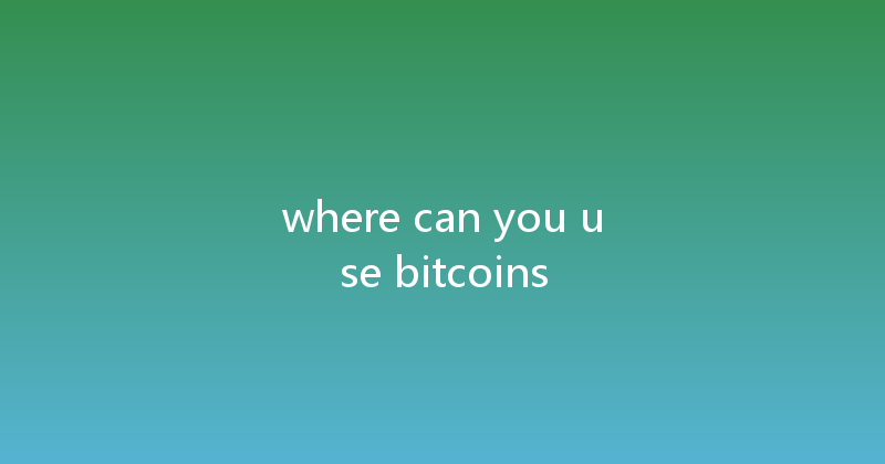 where can you use bitcoins 